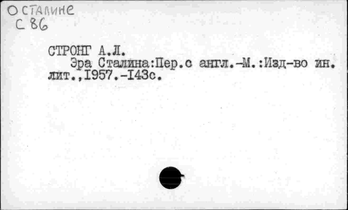 ﻿о сгдмке си
СТРОНГ А.Л.
Эра Сталина Лер. с англ.-М.:Изд-во ин лит.,1957.-143с.